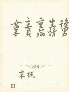 女主重生后不再辜负痴情男主