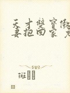 天才双宝傲娇前妻抱回家 免费阅读