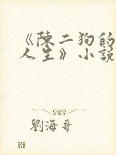 《陈二狗的妖孽人生》小说
