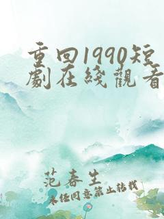 重回1990短剧在线观看免费高清 重回1990短剧在线观看免费高清