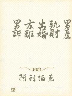 男方出轨男方起诉离婚财产怎么分