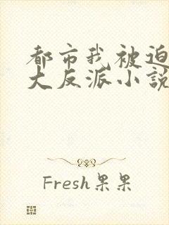 都市我被迫当上大反派小说免费阅读