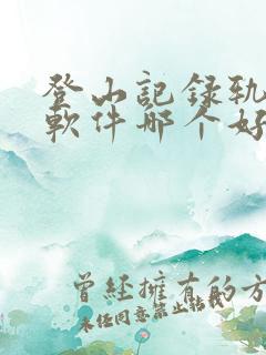 登山记录轨迹的软件哪个好