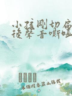 小孩刚切扁桃体后声音嘶哑