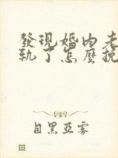 发现婚内老公出轨了怎么挽回