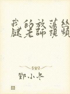 我的放荡丝袜美腿老师视频