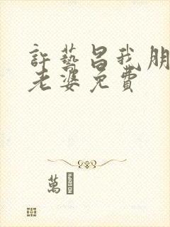 许艺昌我朋友的老婆免费