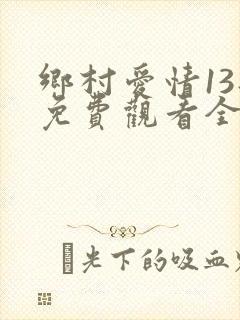 乡村爱情13部免费观看全集完整版电视剧