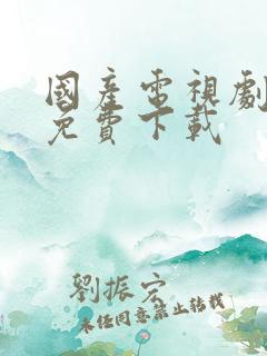 国产电视剧高清免费下载