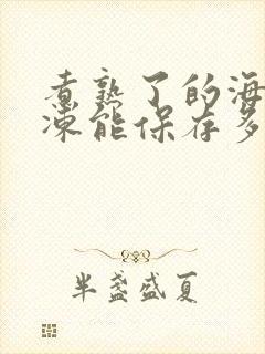 煮熟了的海参冷冻能保存多久