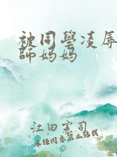 被同学凌辱的教师妈妈