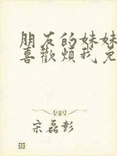 朋友的妹妹总只喜欢烦我免费观看