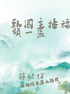 韩国主播福利视频一区