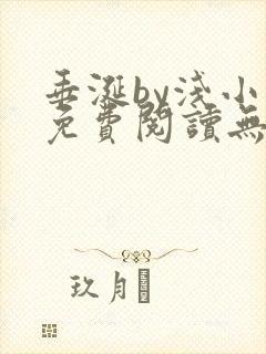 垂涎by浅小说免费阅读无删减版