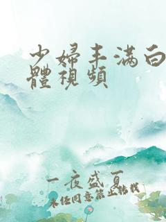 少妇丰满白嫩胴体视频
