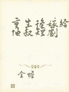 重生后嫁给前任他叔短剧