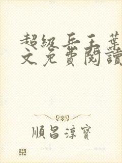 超级兵王叶谦全文免费阅读无弹窗无广告
