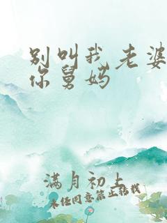 别叫我老婆我是你舅妈