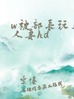 w被部长玩弄的人妻hd