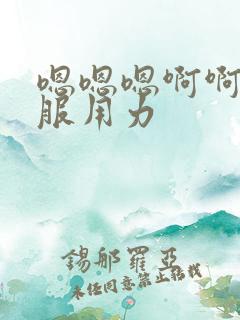 嗯嗯嗯啊啊啊舒服用力