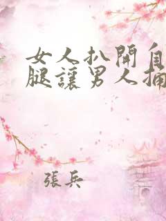 女人扒开自己的腿让男人捅