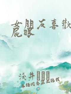 女朋友喜欢舔我屁眼