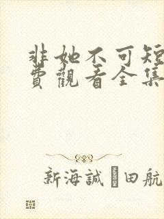 非她不可短剧免费观看全集