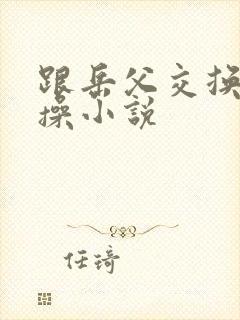 跟岳父交换老婆操小说