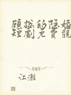 顾总的隐婚罪妻短剧免费观看