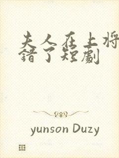 夫人在上将军知错了短剧