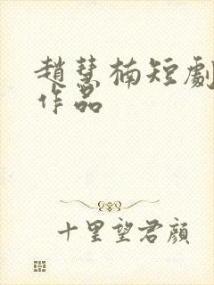 赵慧楠短剧全部作品