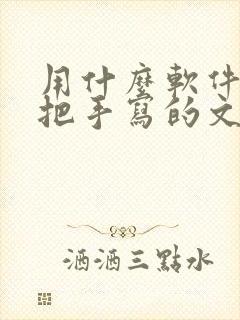 用什么软件可以把手写的文字转换成电子版的