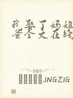 我娶了妈姐嫁了爸全文在线阅读