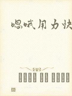嗯哦用力快点
