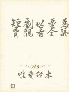 短剧以爱为囚免费观看全集