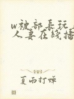w被部长玩弄的人妻在线播放