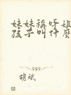 妹妹称呼姐姐的孩子叫什么