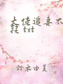 大佬追妻不择手段 txt 大佬追妻不择手段 txt