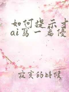 如何提示才能让ai写一篇优秀的小说