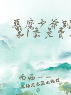 恶魔少爷别吻我 第1季免费在线观看