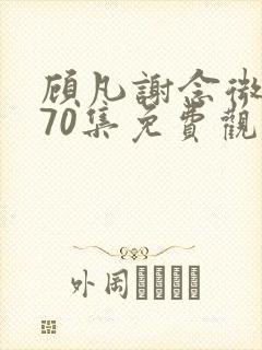 顾凡谢念微短剧70集免费观看