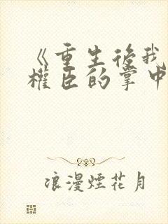 《重生后我成了权臣的掌中娇
