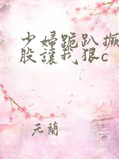 少妇跪趴撅起屁股让我狠c