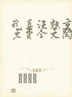 我真没想重生啊免费全文阅读