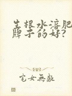 生根水溶肥哪个牌子的好?