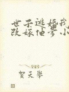 世子逃婚我转身改嫁他爹小说 世子逃婚我转身改嫁他爹小说