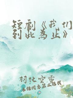 短剧《我们的爱到此为止》