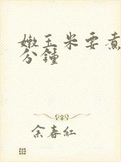 嫩玉米要煮多少分钟