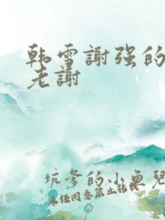 韩雪谢强的父亲老谢