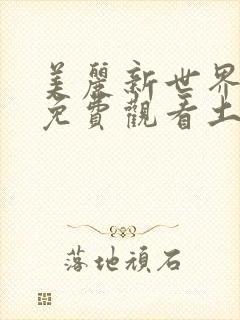 美丽新世界漫画免费观看土豪漫画下拉式韩漫